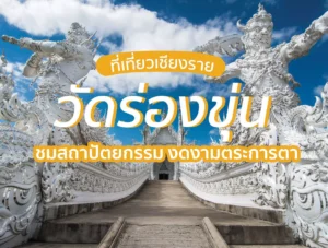 วัดร่องขุ่น ที่เที่ยวเชียงราย ชมสถาปัตยกรรม งดงามตระการตา